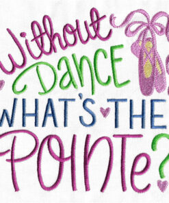 Without Dance What's the Pointe? embroidery